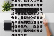 毕业后，很多人在创业前会选择经济相关专业的方向。这篇文章将介绍一些商业管理的热门专业，并探讨它们可能为毕业后的职业选择带来哪些优势。，商业管理专业，毕业后的优势与挑战分析