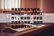毕业后的选择与规划，如何找到一份满意的工作？，就业路，毕业后的选择与规划，如何找份满意的工作?