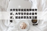 大学生毕业后有哪些考试，大学生毕业必备考试，就业前景及复习策略