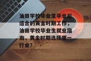 油田学校毕业生毕业后适合的黄金时期工作，油田学校毕业生就业指南，黄金时期选择哪一行业？