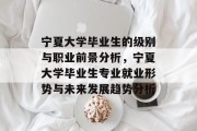 宁夏大学毕业生的级别与职业前景分析，宁夏大学毕业生专业就业形势与未来发展趋势分析