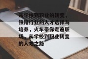 从学校到职业的转变，铁路行业的人才选择与培养，火车带你走遍职场，从学校到职业转变的人才之路