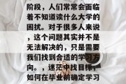 毕业是人生的一个重要阶段，人们常常会面临着不知道读什么大学的困扰。对于很多人来说，这个问题其实并不是无法解决的，只是需要我们找到合适的学习方向。，迷茫中找目标，如何在毕业前确定学习方向？