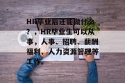HR毕业后还能做什么？，HR毕业生可以从事，人事、招聘、薪酬福利、人力资源管理等工作。