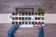 采矿工程专业的毕业生选择就业方向，采矿工程专业毕业生就业方向
