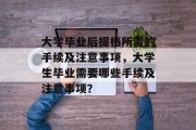 大学毕业后提档所需的手续及注意事项，大学生毕业需要哪些手续及注意事项？