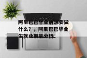 阿里巴巴毕业后想要做什么？，阿里巴巴毕业生就业前景分析