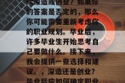 毕业后的你是否想要继续深造或创业？如果你的答案是否定的，那么你可能需要重新考虑你的职业规划。毕业后，许多毕业生开始思考自己要做什么。接下来，我会提供一些选择和建议。，深造还是创业？毕业后应如何确定职业规划