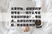 从零开始，成就你的梦想专业——读什么专业毕业后好就业？，零起点，选择你的梦想专业后，就业前景如何?
