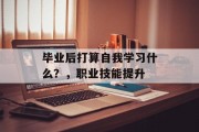 毕业后打算自我学习什么？，职业技能提升