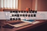 滨州医学院毕业后重修_滨州医学院毕业后重修多少钱