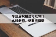 毕业后祝福语可以写什么对老师，毕业祝福语