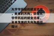 大学学历后的就业选择，未来的方向，获得大学学历后的就业选择，未来发展的方向及路径探讨