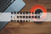 女性毕业后做什么最好？，女性就业前景最佳的行业是什么？