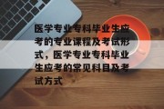医学专业专科毕业生应考的专业课程及考试形式，医学专业专科毕业生应考的常见科目及考试方式