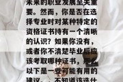 毕业考试是大学生活中重要的一个环节，对于未来的职业发展至关重要。然而，你是否在选择专业时对某种特定的资格证书持有一个清晰的认识？如果你没有，或者你不清楚毕业后应该考取哪种证书，那么以下是一些可能有用的建议。，不知道该选什么专业？查看学历证书的重要性！
