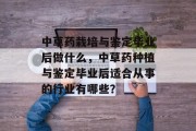 中草药栽培与鉴定毕业后做什么，中草药种植与鉴定毕业后适合从事的行业有哪些？