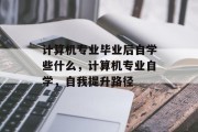 计算机专业毕业后自学些什么，计算机专业自学，自我提升路径