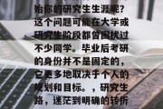 毕业了，你将从哪里开始你的研究生生涯呢？这个问题可能在大学或研究生阶段都曾困扰过不少同学。毕业后考研的身份并不是固定的，它更多地取决于个人的规划和目标。，研究生路，迷茫到明确的转折点