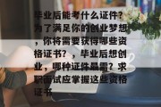 毕业后能考什么证件？为了满足你的创业梦想，你将需要获得哪些资格证书？，毕业后想创业，哪种证件最需？求职面试应掌握这些资格证书