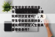 大学毕业后选择创业，学建筑的毕业生能从建筑师到创业者吗？，大学生毕业后选择创业，建筑师转创业人士需具备哪些条件?