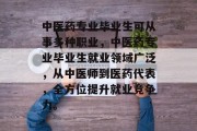 中医药专业毕业生可从事多种职业，中医药专业毕业生就业领域广泛，从中医师到医药代表，全方位提升就业竞争力。