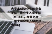大学本科毕业生的必备考试—研究生入学考试（MBA），专业必考，硕士研究生入学考试(MBA)