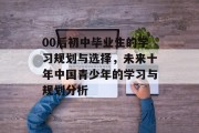 00后初中毕业生的学习规划与选择，未来十年中国青少年的学习与规划分析