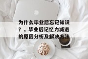 为什么毕业后忘记知识？，毕业后记忆力减退的原因分析及解决方法