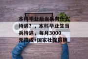 本科毕业后当兵有什么待遇？，本科毕业生当兵待遇，每月3000元提成+国家社保报销