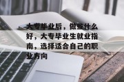 大专毕业后，做些什么好，大专毕业生就业指南，选择适合自己的职业方向