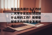 毕业后选择什么工作好，大学毕业后应该选择什么样的工作？有哪些就业方向和职业发展机会？