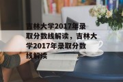 吉林大学2017年录取分数线解读，吉林大学2017年录取分数线解读
