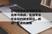 篮球专业毕业后的工作选择与挑战，篮球专业毕业后的就业路径，挑战、机遇和抉择