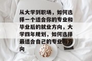 从大学到职场，如何选择一个适合你的专业和毕业后的就业方向，大学四年规划，如何选择最适合自己的专业与方向