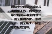 园林专业的毕业后能从事哪些工作，园林专业毕业后可从事室内设计、园艺植物养护、景观设计、园艺施工、风景名胜区规划等。