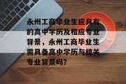 永州工商毕业生应具有的高中学历及相应专业背景，永州工商毕业生需具备高中学历与相关专业背景吗？