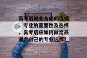 高考后就业方向的选择，专业的重要性及选择，高考后应如何做出最适合自己的专业选择?