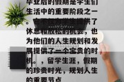 毕业后的假期是学生们生活中的重要阶段之一。它不仅为学生提供了休息和放松的机会，也为他们的人生规划和发展提供了一个宝贵的时机。，留学生涯，假期的珍贵时光，规划人生的重要节点