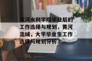 黄河水利学院毕业后的工作选择与规划，黄河流域，大学毕业生工作选择与规划分析
