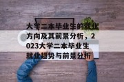 大学二本毕业生的就业方向及其前景分析，2023大学二本毕业生就业趋势与前景分析