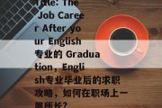 Title: The Job Career After your English专业的 Graduation，English专业毕业后的求职攻略，如何在职场上一展所长?