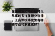 在王亮军校毕业后可以从事的多样化职业选择，王亮军校毕业生有哪些专业和职业选择？
