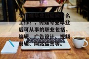 学传媒毕业后能做什么工作？，传媒专业毕业后可从事的职业包括，编辑、广告设计、视频剪辑、网站运营等。
