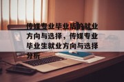 传媒专业毕业后的就业方向与选择，传媒专业毕业生就业方向与选择分析