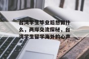 台湾学生毕业后想做什么，两岸交流探秘，台湾学生留学海外的心声