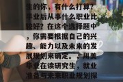 川美毕业后，在职研究生的你，有什么打算？毕业后从事什么职业比较好？在这个选择题中，你需要根据自己的兴趣、能力以及未来的发展规划来确定。，川美毕业在读研究生，就业准备与未来职业规划探讨