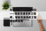 车辆工程毕业后的岗位——智能交通系统工程师，智能交通系统工程师招聘启事