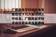广西商业学校的毕业生能在以下几方面找到工作机会，广西商业学校毕业生就业方向有哪些？