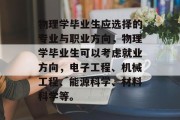 物理学毕业生应选择的专业与职业方向，物理学毕业生可以考虑就业方向，电子工程、机械工程、能源科学、材料科学等。